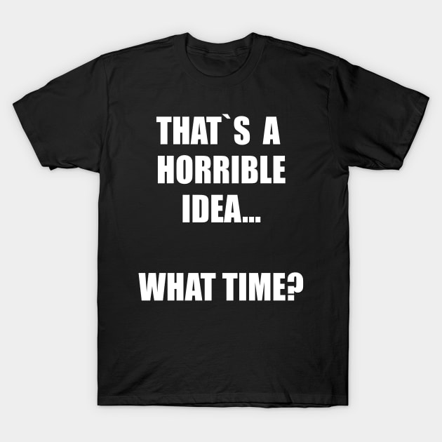 That`s a horrible idea. What time? T-Shirt by Realfashion